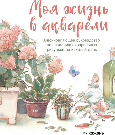 Моя жизнь в акварели. Вдохновляющее руководство по созданию акварельных рисунков
