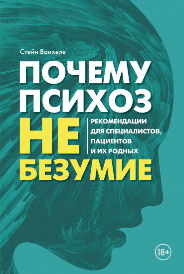 Почему психоз не безумие. Рекомендации для специалистов, пациентов и их родных