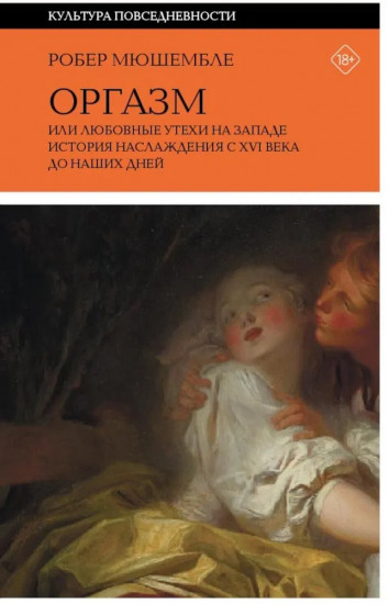 Оргазм, или Любовные утехи на Западе. История наслаждения с XVI века до наших дней