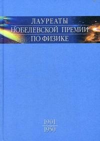 Лауреаты Нобелевской премии по физике: Биографии, лекции, выступления. Том 1. 1901-1950