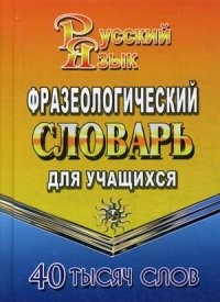 Фразеологический словарь русского языка для учащихся. 40 000 слов