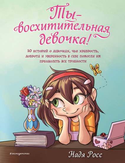 Ты — восхитительная девочка! 10 историй о девочках, чьи храбрость, доброта и уверенность в себе