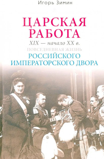Царская работа. XIX — начало XX вв. Повседневная жизнь Российского императорского двора