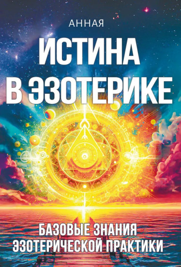 Истина в эзотерике. Базовые знания эзотерической практики