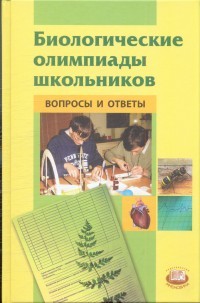 Биологические олимпиады школьников. Вопросы и ответы. Методическое пособие