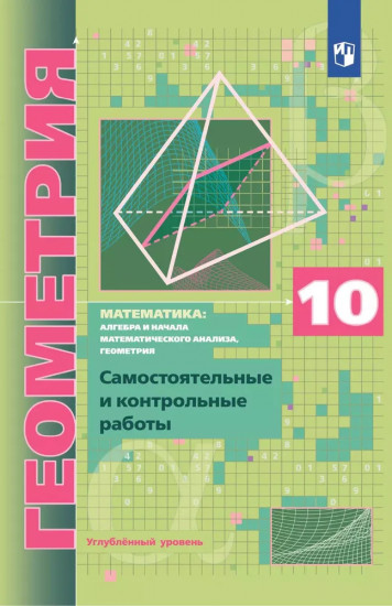 Геометрия. 10 класс. Углублённый уровень. Самостоятельные и контрольные работы