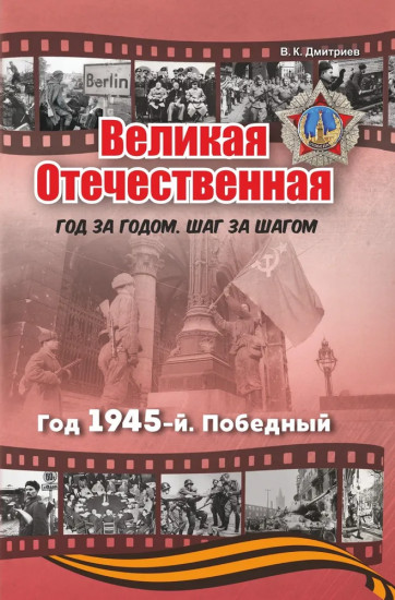 Великая Отечественная. Год за годом. Шаг за шагом. Год 1945. Победный