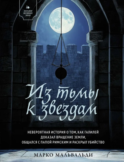 Из тьмы к звёздам. Невероятная история о том, как Галилей доказал вращение Земли