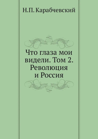 Что глаза мои видели. Том 2. Революция и Россия