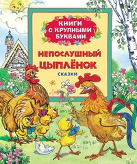 Непослушный цыпленок. Сказки | Книги с крупными буквами