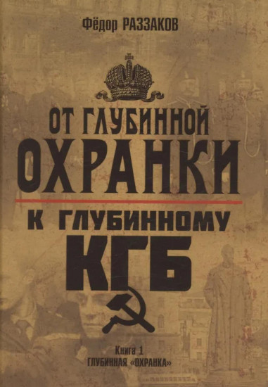 От «Глубинной Охранки» к «Глубинному КГБ». Книга 1. Глубинная «Охранка»