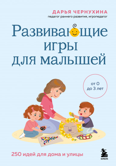 Развивающие игры для малышей. 250 идей для дома и улицы