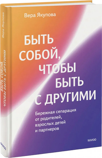 Быть собой, чтобы быть с другими. Бережная сепарация от родителей, взрослых детей и партнеров