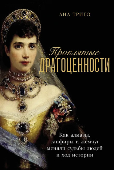 Проклятые драгоценности. Как алмазы, сапфиры и жемчуг меняли судьбы людей и ход истории