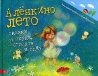 Аленкино лето. Сказки от скуки, страхов и слез | Сказки-нескучайки