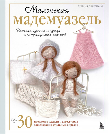 Маленькая мадемуазель. Вязаная куколка-модница и её французский гардероб