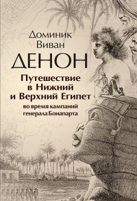 Путешествие в Нижний и Верхний Египет во время кампаний генерала Бонапарта