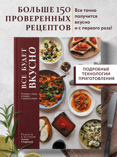 Всё будет вкусно. Готовим с умом, угощаем с удовольствием. Рецепты и истории Алены Спириной