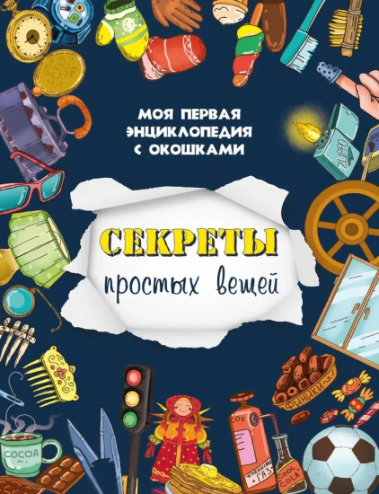 Секреты простых вещей. Моя первая энциклопедия с окошками