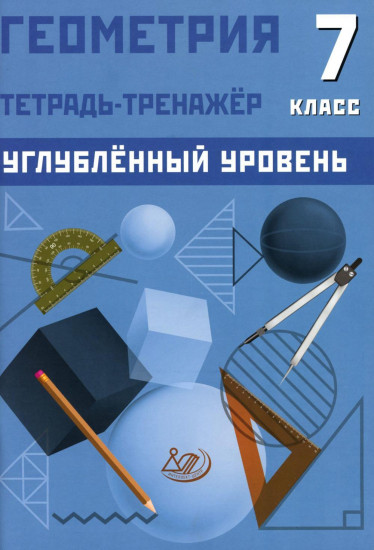 Геометрия. 7 класс. Углубленный уровень. Тетрадь-тренажёр