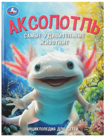 Энциклопедия для детей «Аксолотль. Самые удивительные животные»