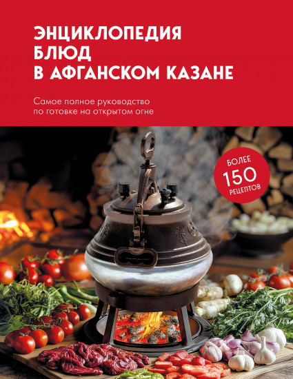 Энциклопедия блюд в афганском казане. Самое полное руководство по готовке