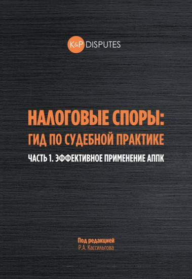 Налоговые споры: гид по судебной практике. Часть 1. Эффективное применение АППК