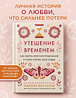 Утешение временем. Как сберечь тепло воспоминаний и снова открыть свое сердце
