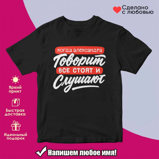 Футболка с принтом «Когда Александра говорит, все стоят и слушают»