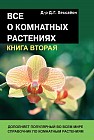 Все о комнатных растениях: Кн. 2: Дополняет популярный во всем мире справочник по комнатным растениям