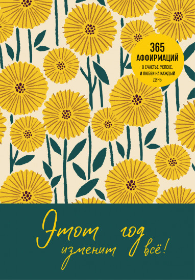 Этот год изменит всё! 365 аффирмаций о счастье, успехе и любви на каждый день