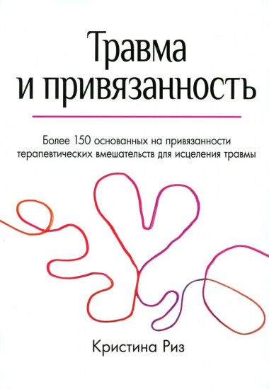 Травма и привязанность. Более 150 основанных на привязанности терапевтических вмешательств