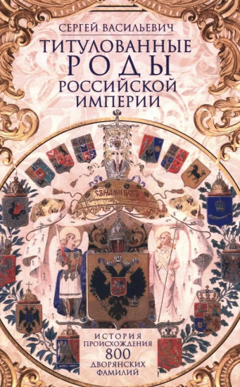 Титулованные роды Российской империи. История происхождения 800 дворянских фамилий