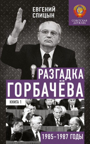 Разгадка Горбачева. Книга 1. От «ускорения» к «перестройке». 1985-1987 годы