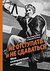Не отступать и не сдаваться. Моя невероятная история