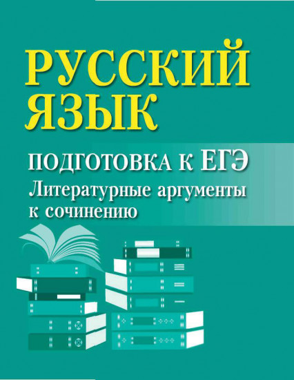 Русский язык. Подготовка к ЕГЭ. Литературные аргументы к сочинению