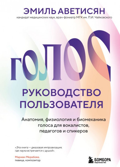 Голос. Руководство пользователя. Анатомия, физиология и биомеханика голоса для вокалистов, педагогов и спикеров
