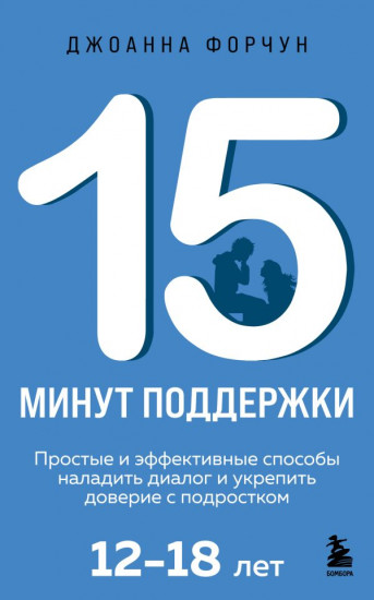 15 минут поддержки. Простые и эффективные способы наладить диалог и укрепить доверие с подростком. 12-18 лет