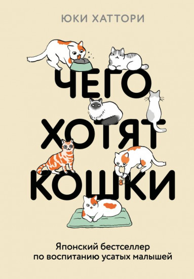 Чего хотят кошки. Японский бестселлер по воспитанию усатых малышей