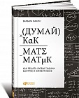 Думай как математик. Как решать любые проблемы быстрее и эффективнее