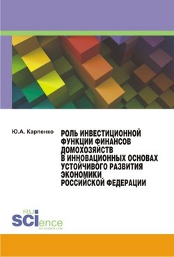 Роль инвестиционной функции финансов домохозяйств в инновационных основах устойчивого развития экономики Российской Федерации. Монография