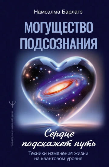 Могущество подсознания. Сердце подскажет путь. Техники изменения жизни на квантовом уровне