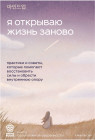 Я открываю жизнь заново. Практики и советы, которые помогают восстановить силы и обрести внутреннюю опору
