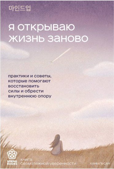 Я открываю жизнь заново. Практики и советы, которые помогают восстановить силы и обрести внутреннюю опору