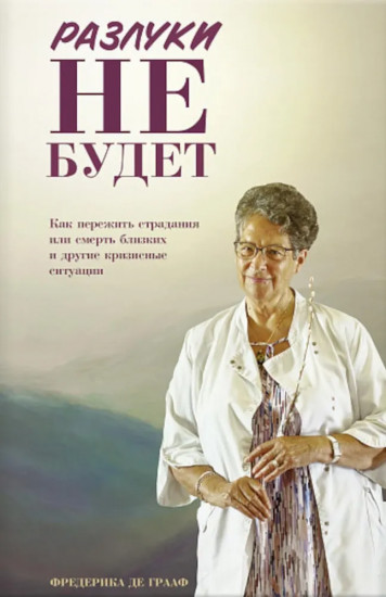 Разлуки не будет. Как пережить страдания или смерть близких и другие кризисные ситуации