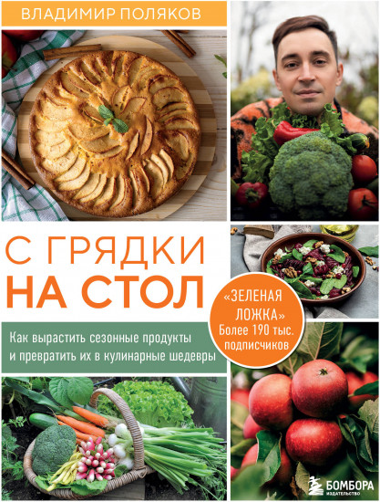 С грядки на стол. Как вырастить сезонные продукты и превратить их в кулинарные шедевры