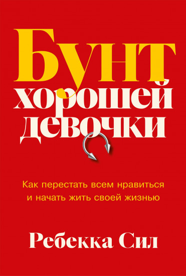 Бунт хорошей девочки. Как перестать всем нравиться и начать жить своей жизнью