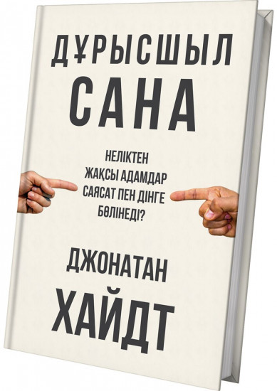Дұрысшыл сана. Неліктен жақсы адамдар саясат пен дінге бөлінеді?