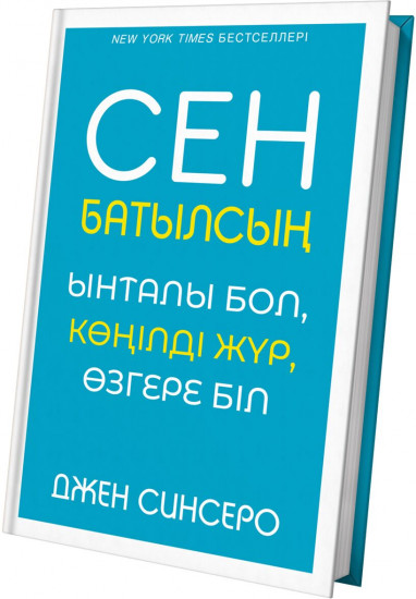 Сен батылсың. Ынталы бол, көңілді жүр, өзгере біл
