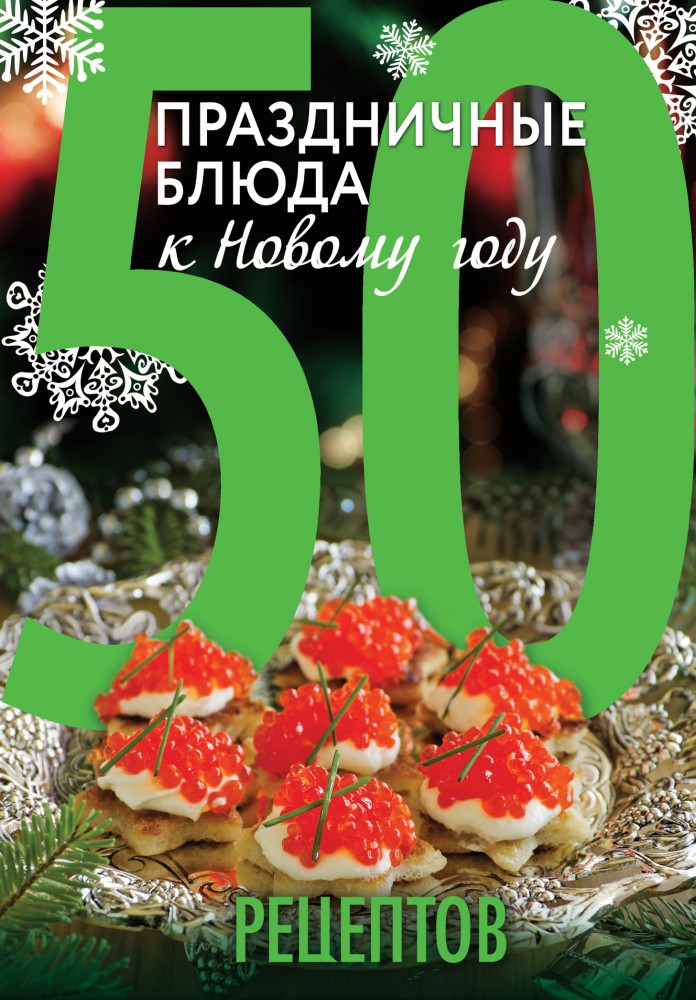 50 рецептов. Праздничные блюда к Новому году | Кулинарная коллекция 50 рецептов
